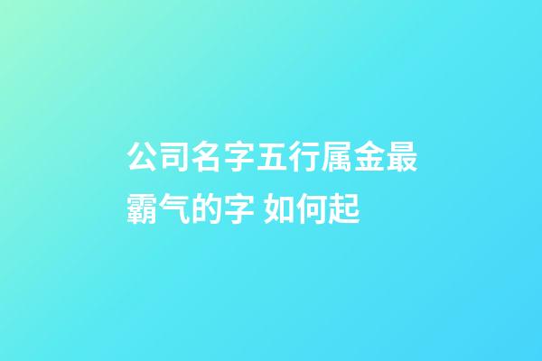 公司名字五行属金最霸气的字 如何起-第1张-公司起名-玄机派